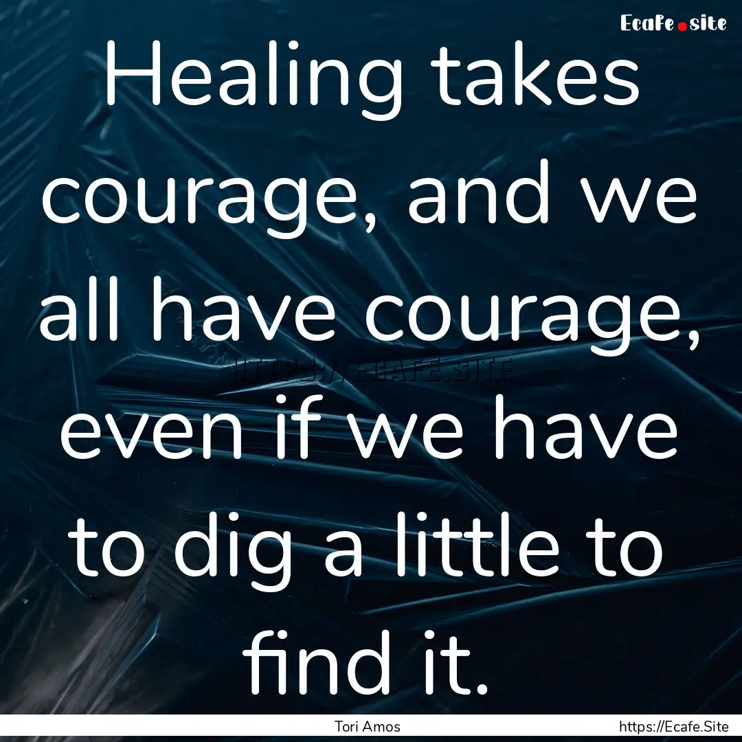 Healing takes courage, and we all have courage,.... : Quote by Tori Amos