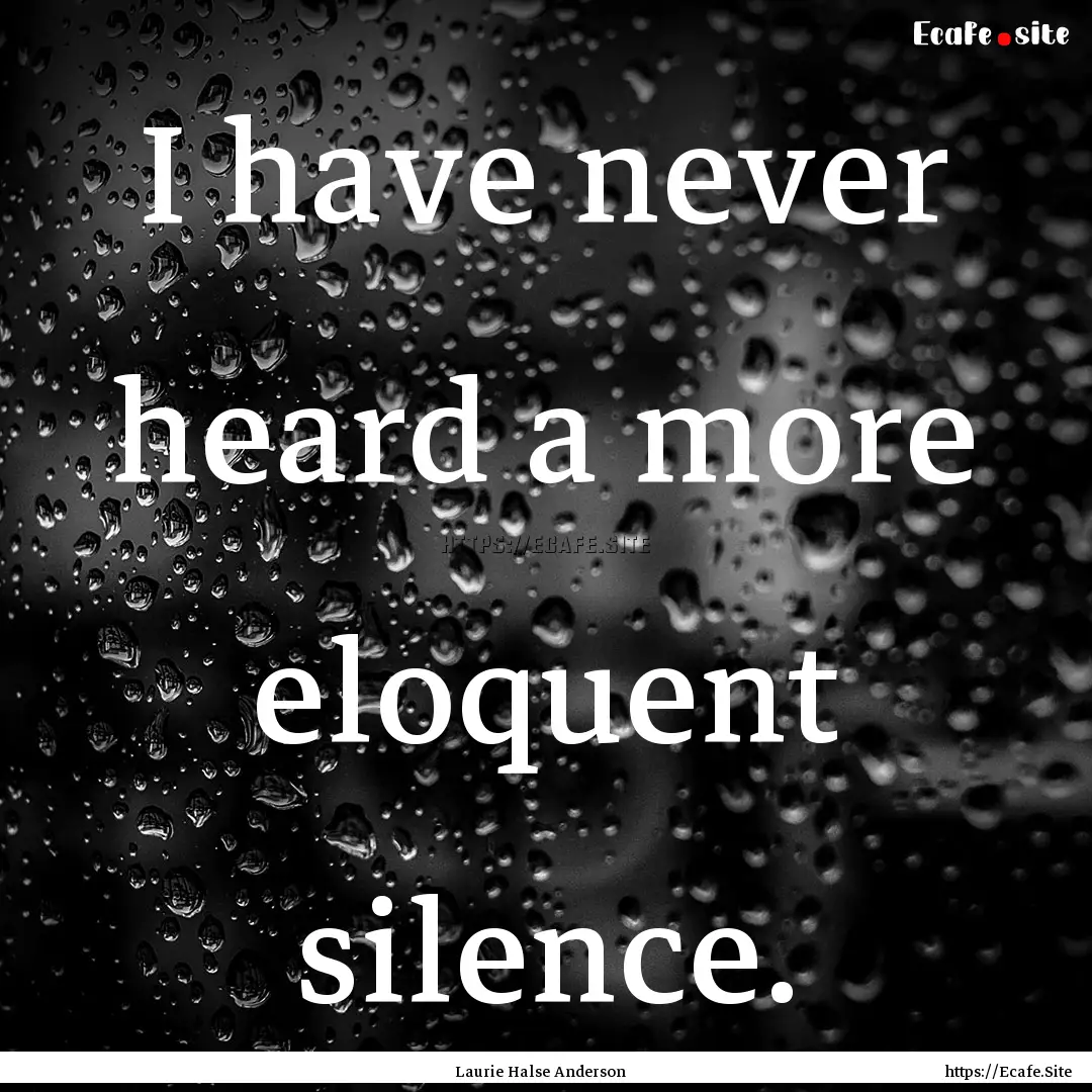 I have never heard a more eloquent silence..... : Quote by Laurie Halse Anderson