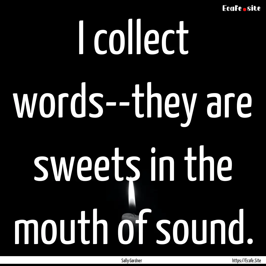 I collect words--they are sweets in the mouth.... : Quote by Sally Gardner