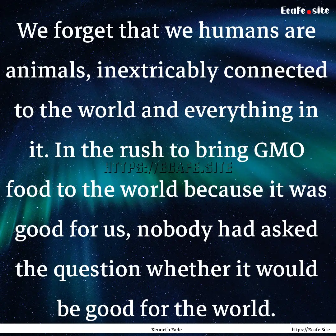 We forget that we humans are animals, inextricably.... : Quote by Kenneth Eade