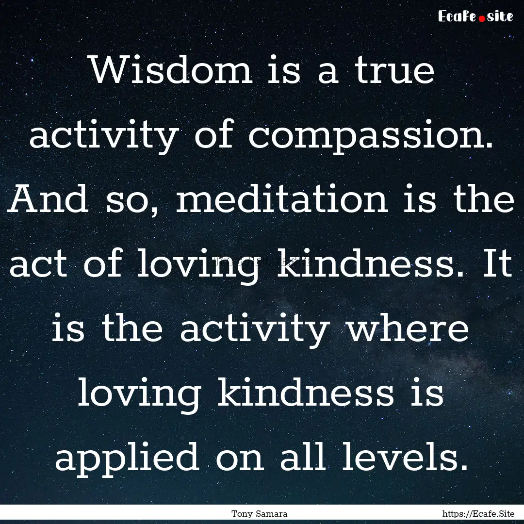 Wisdom is a true activity of compassion..... : Quote by Tony Samara