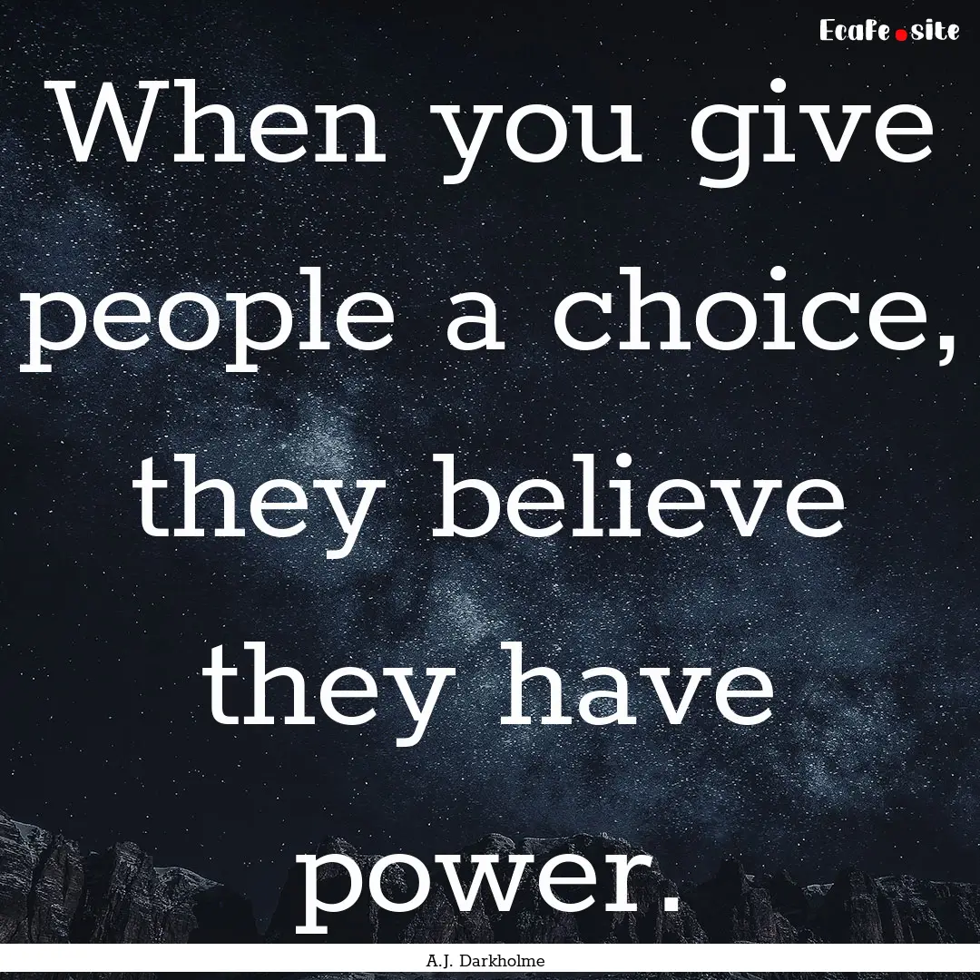 When you give people a choice, they believe.... : Quote by A.J. Darkholme