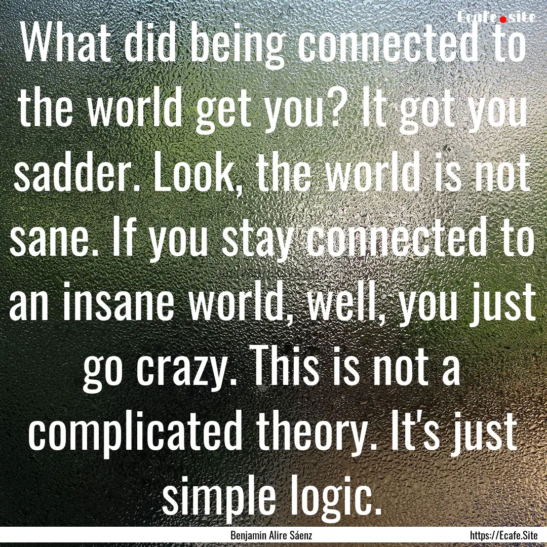 What did being connected to the world get.... : Quote by Benjamin Alire Sáenz