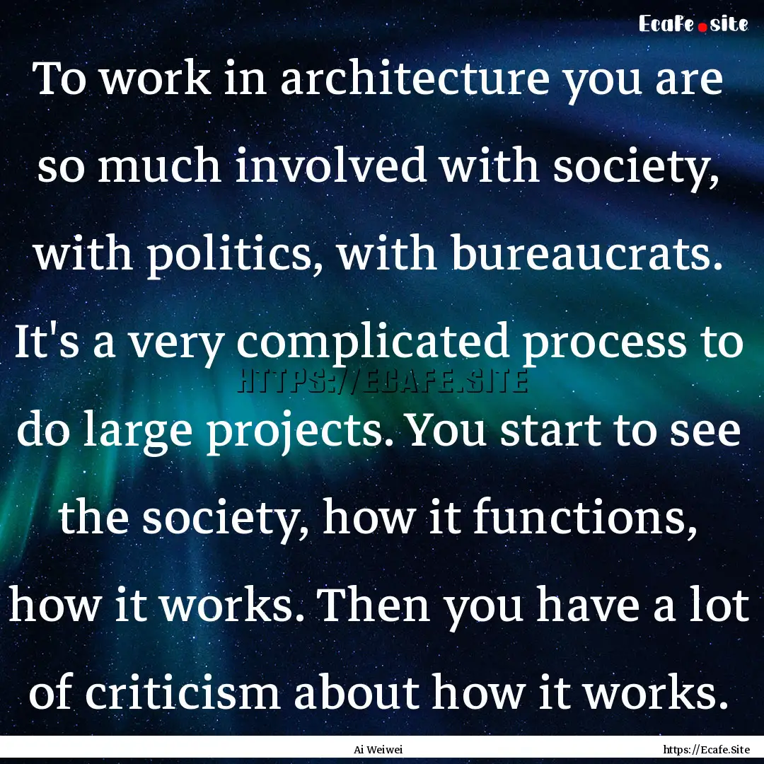 To work in architecture you are so much involved.... : Quote by Ai Weiwei