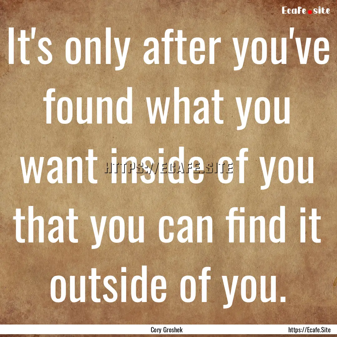 It's only after you've found what you want.... : Quote by Cory Groshek