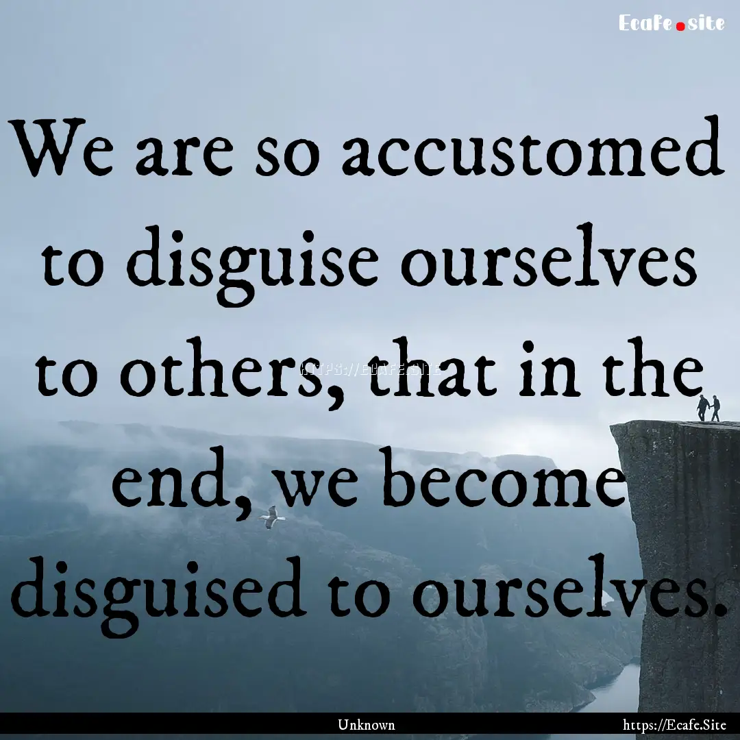 We are so accustomed to disguise ourselves.... : Quote by Unknown