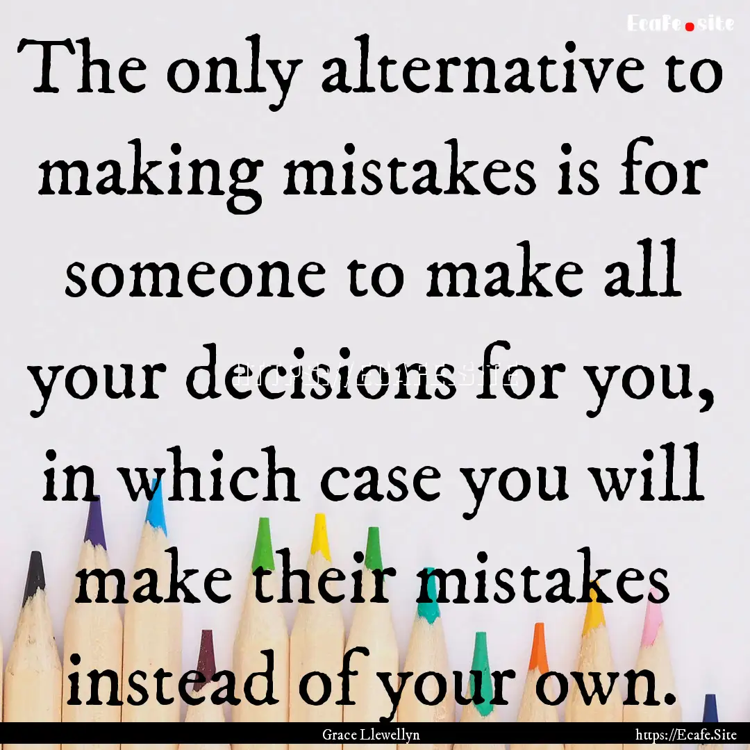 The only alternative to making mistakes is.... : Quote by Grace Llewellyn