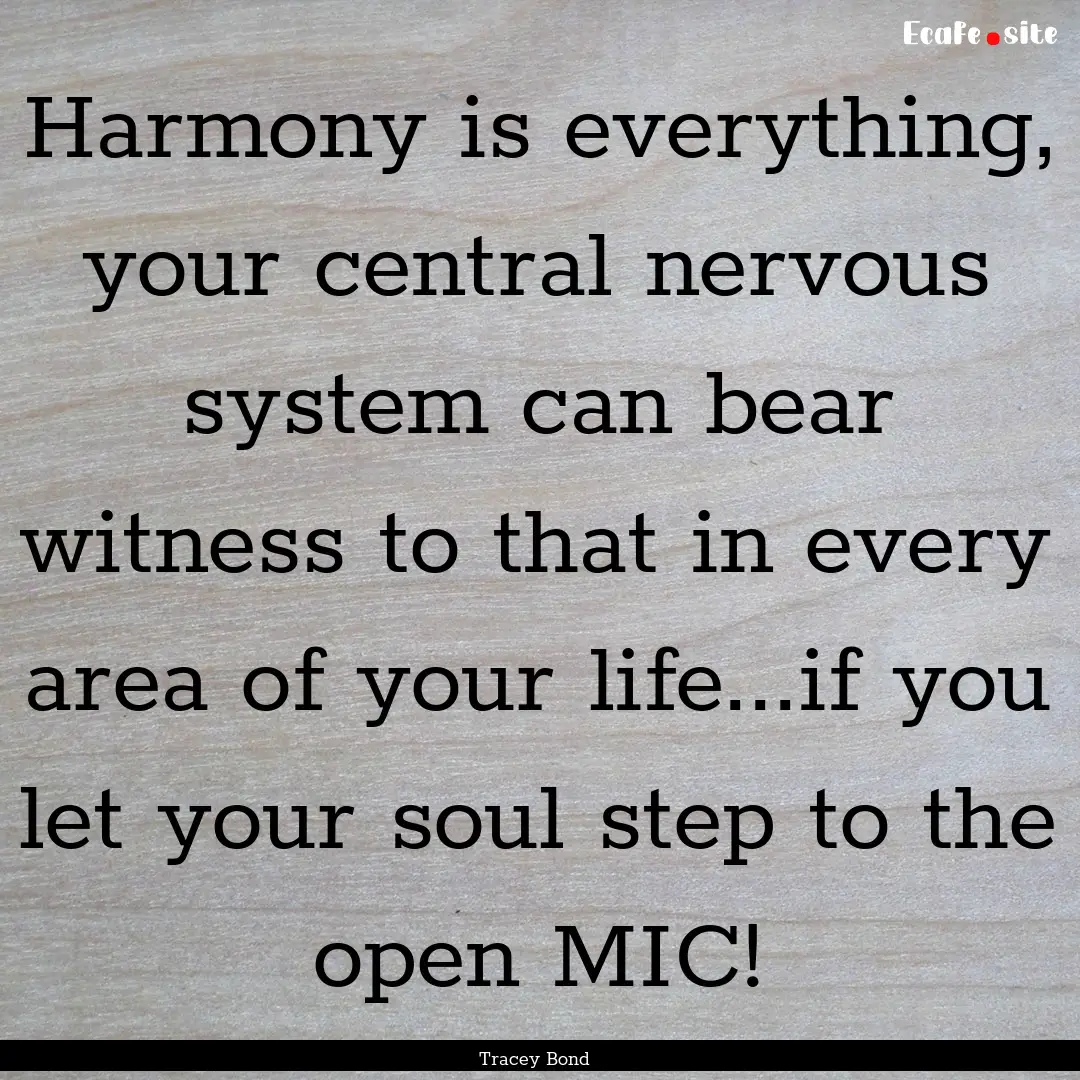 Harmony is everything, your central nervous.... : Quote by Tracey Bond