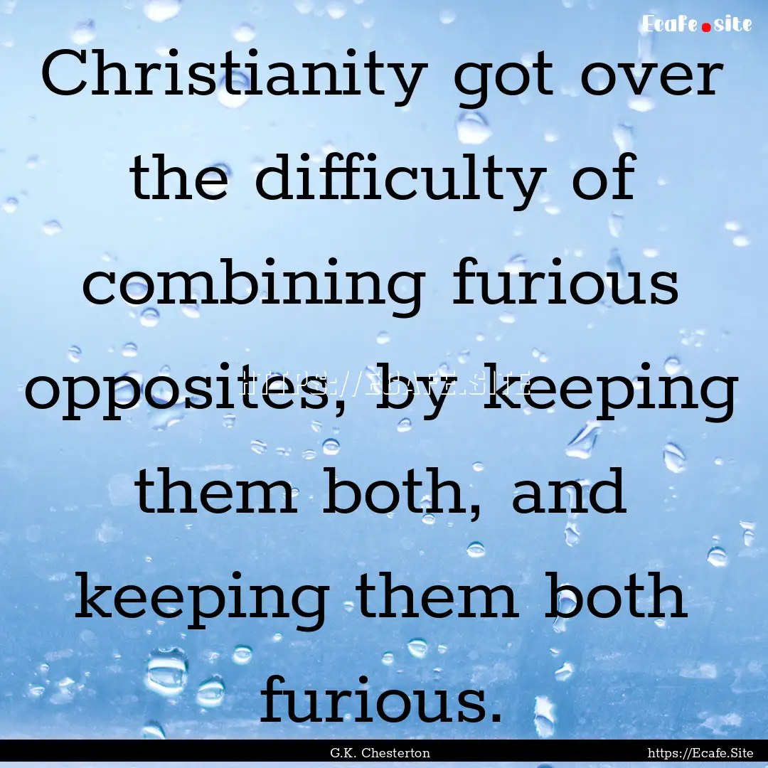 Christianity got over the difficulty of combining.... : Quote by G.K. Chesterton