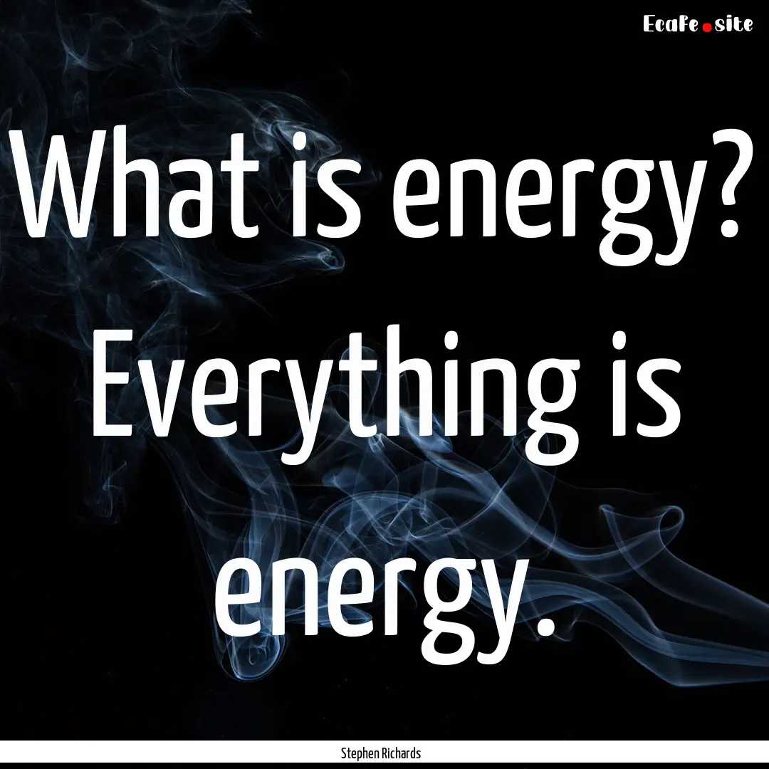 What is energy? Everything is energy. : Quote by Stephen Richards