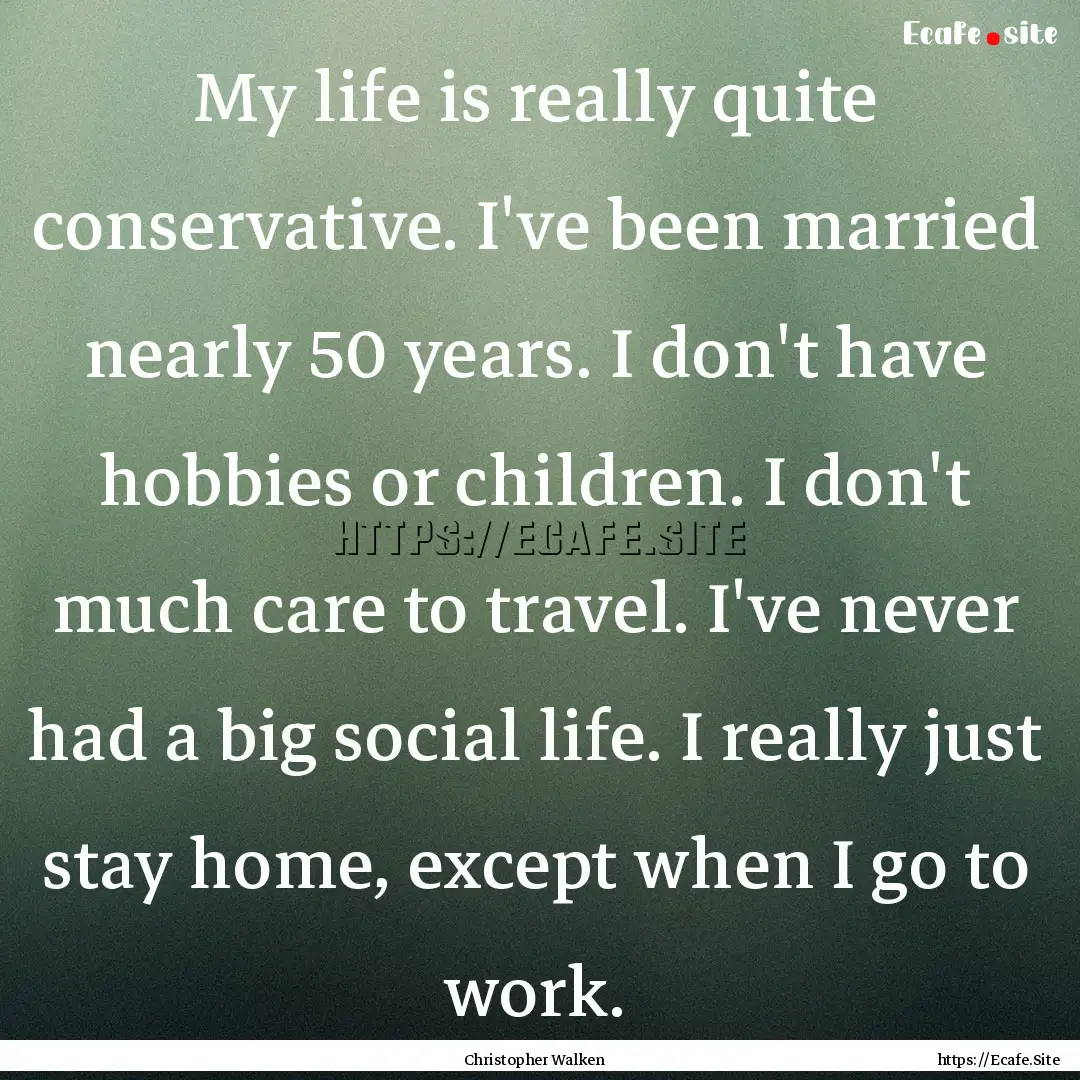 My life is really quite conservative. I've.... : Quote by Christopher Walken