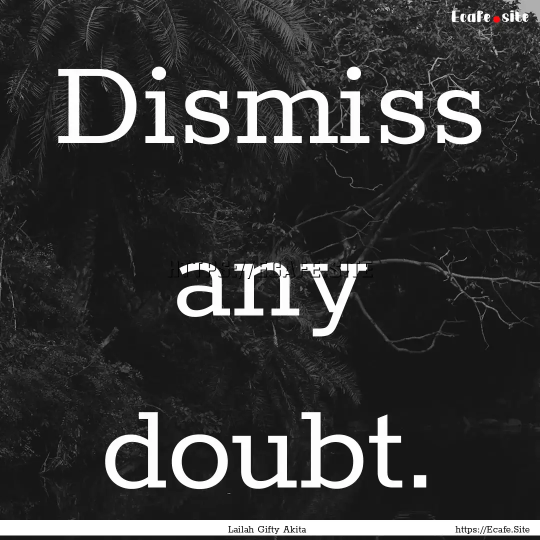 Dismiss any doubt. : Quote by Lailah Gifty Akita