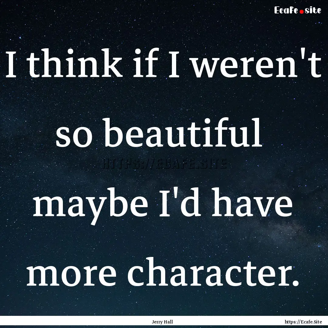 I think if I weren't so beautiful maybe.... : Quote by Jerry Hall