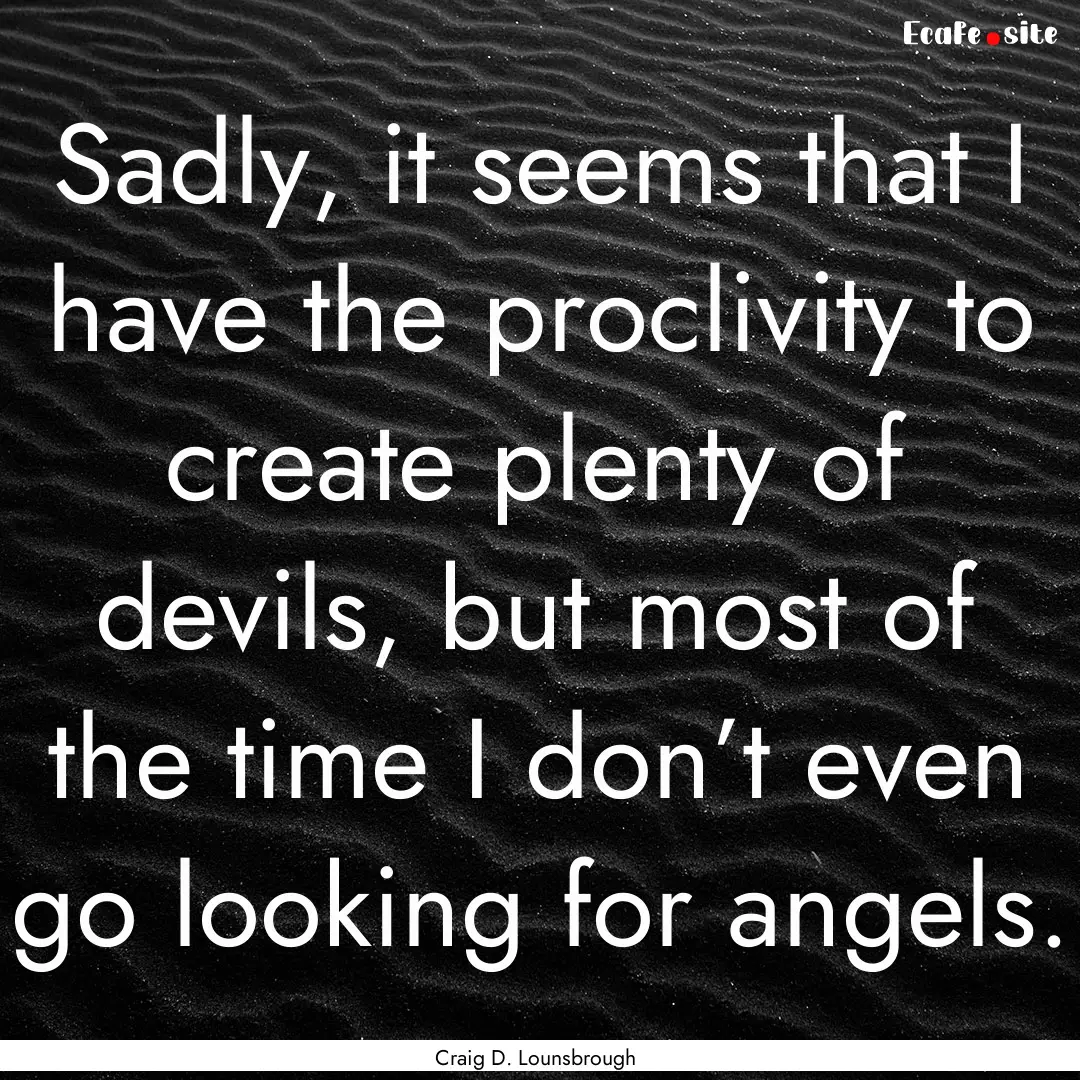 Sadly, it seems that I have the proclivity.... : Quote by Craig D. Lounsbrough