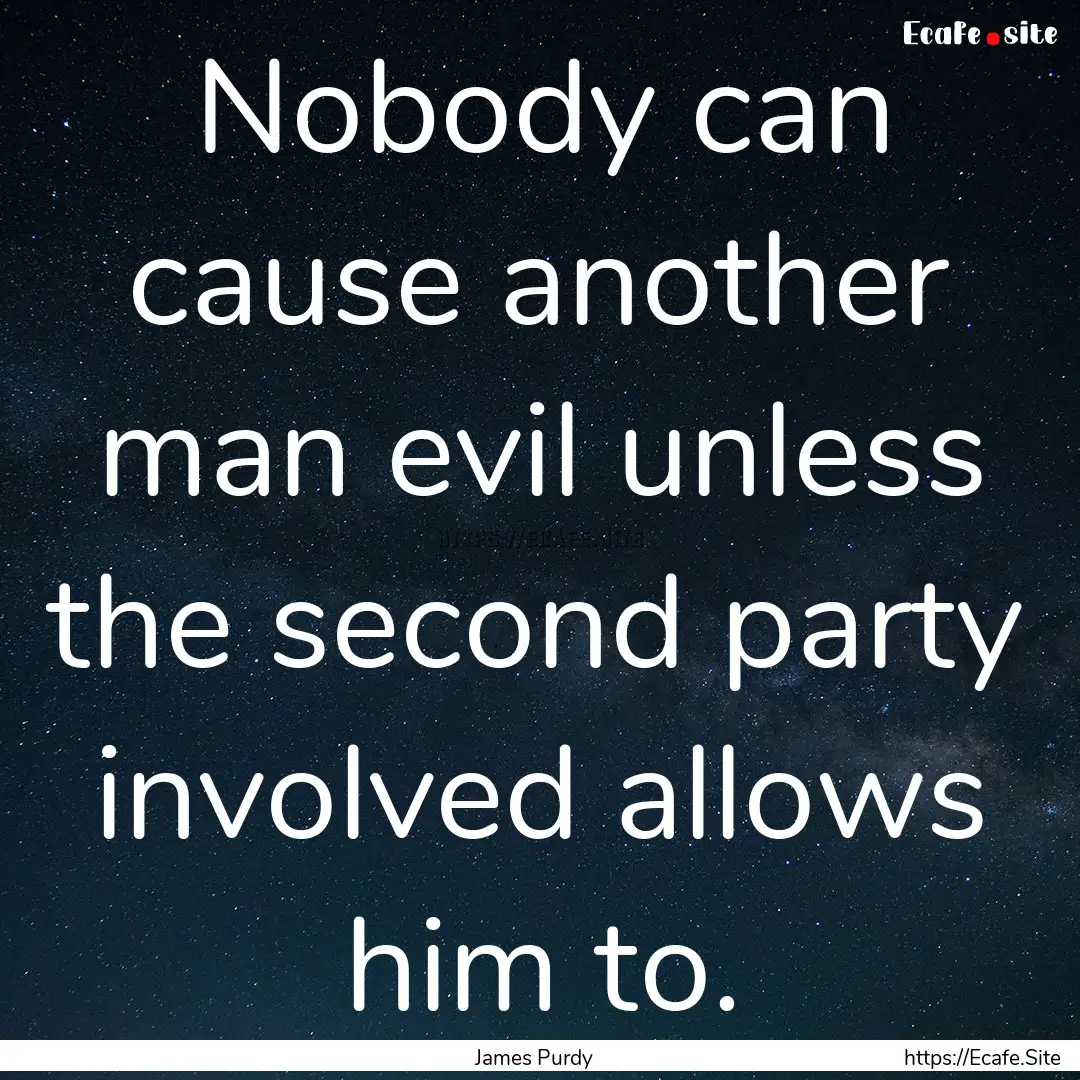 Nobody can cause another man evil unless.... : Quote by James Purdy