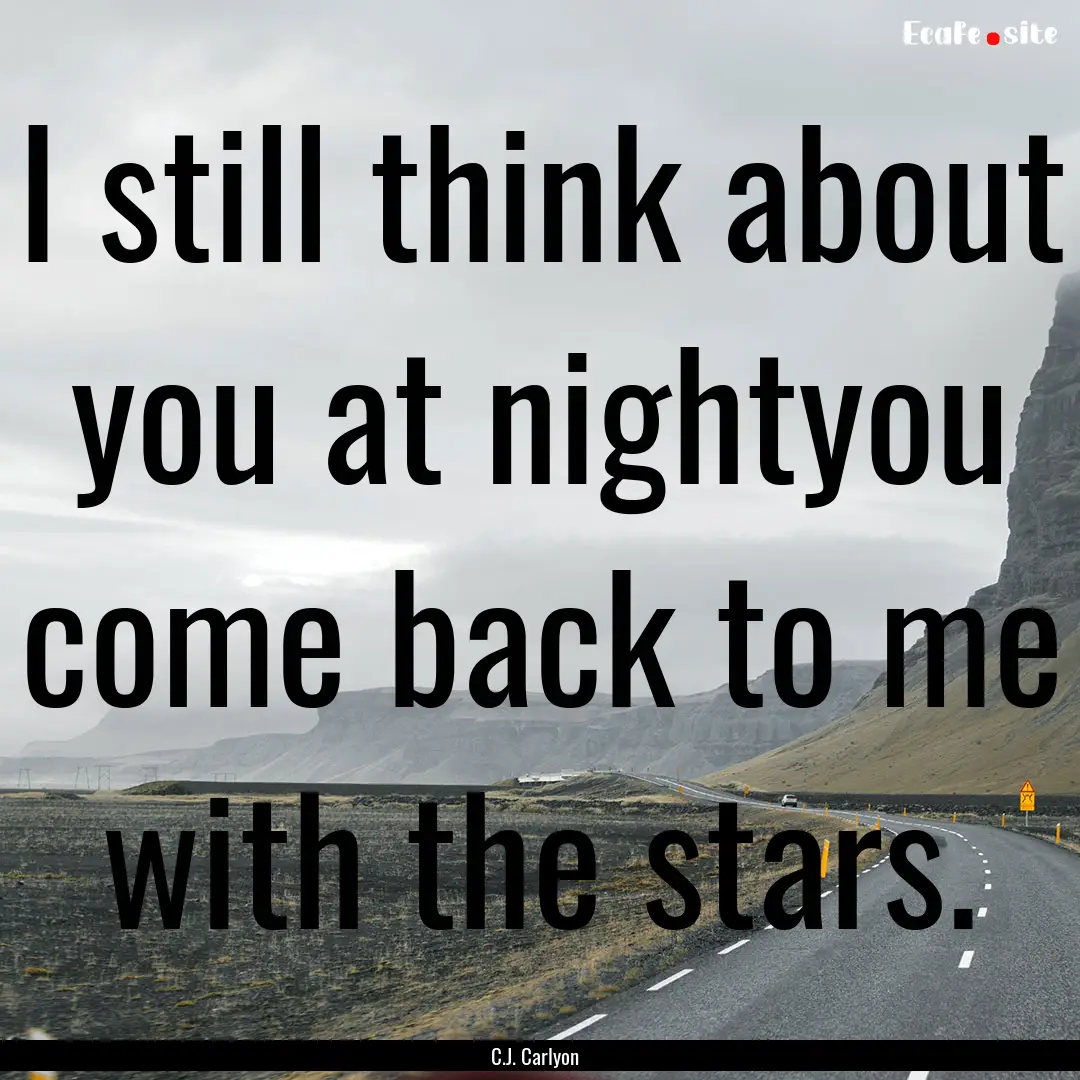 I still think about you at nightyou come.... : Quote by C.J. Carlyon