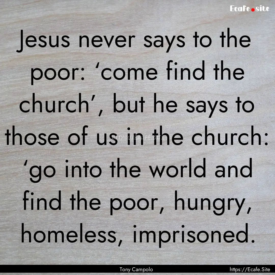 Jesus never says to the poor: ‘come find.... : Quote by Tony Campolo