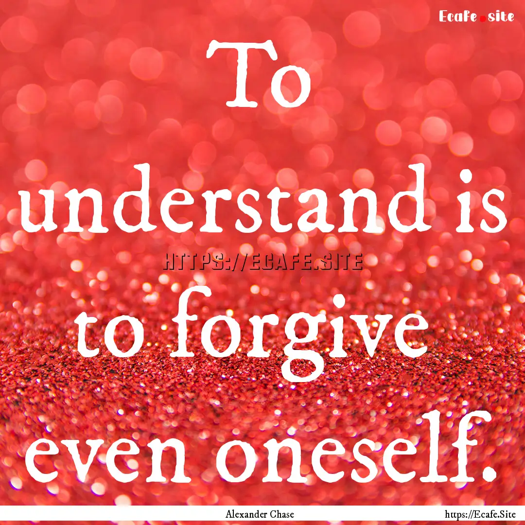 To understand is to forgive even oneself..... : Quote by Alexander Chase