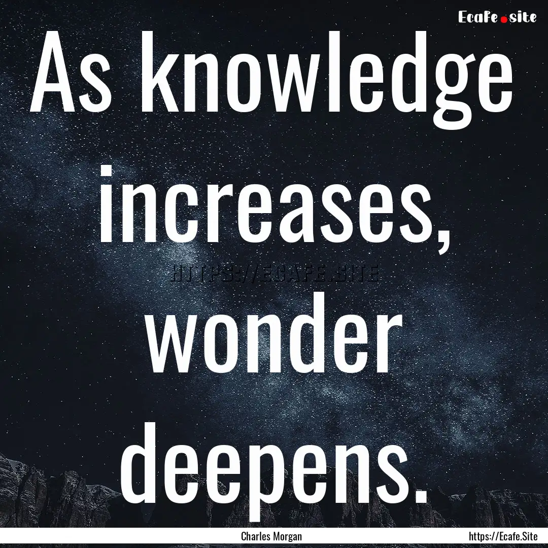 As knowledge increases, wonder deepens. : Quote by Charles Morgan