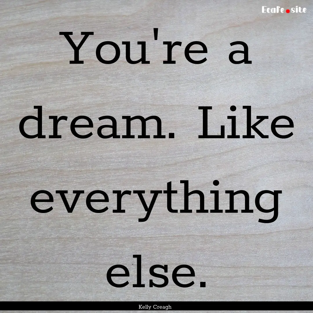 You're a dream. Like everything else. : Quote by Kelly Creagh