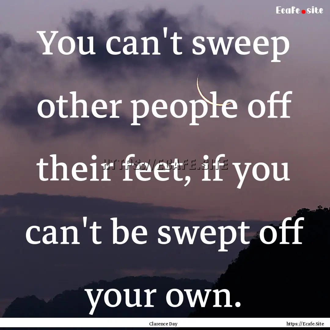 You can't sweep other people off their feet,.... : Quote by Clarence Day