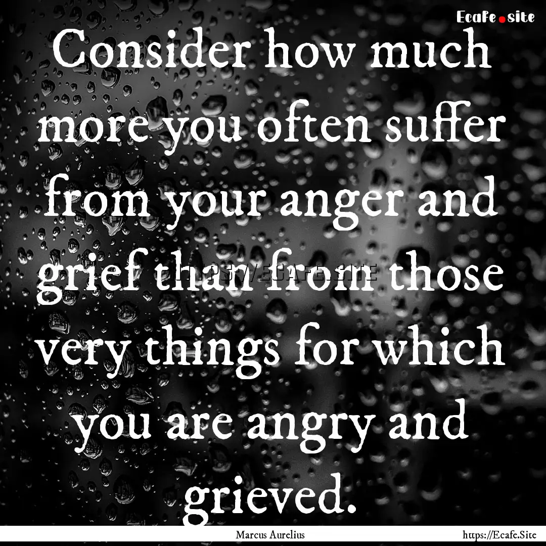 Consider how much more you often suffer from.... : Quote by Marcus Aurelius