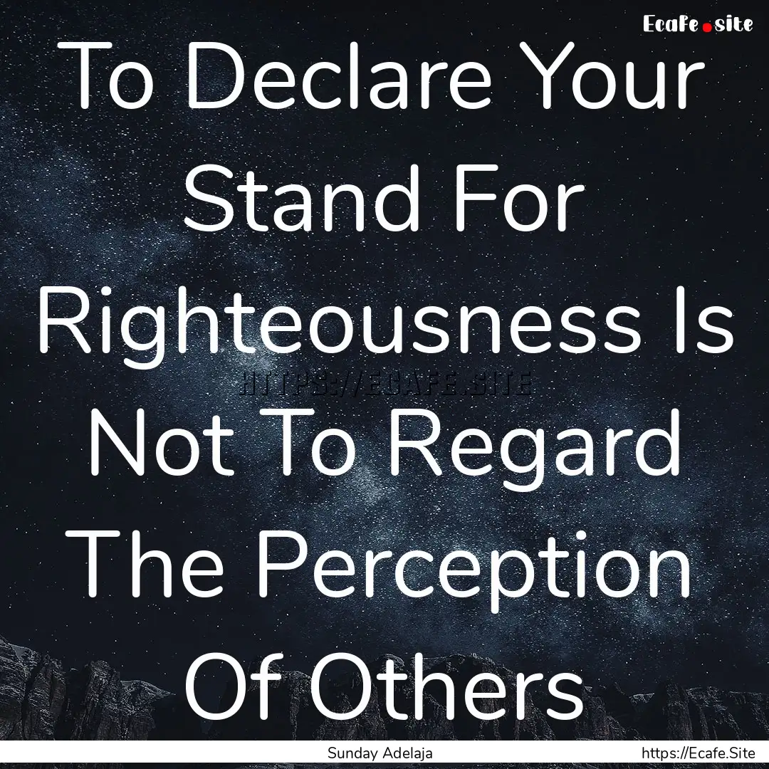 To Declare Your Stand For Righteousness Is.... : Quote by Sunday Adelaja