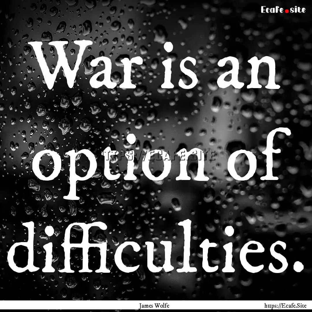 War is an option of difficulties. : Quote by James Wolfe