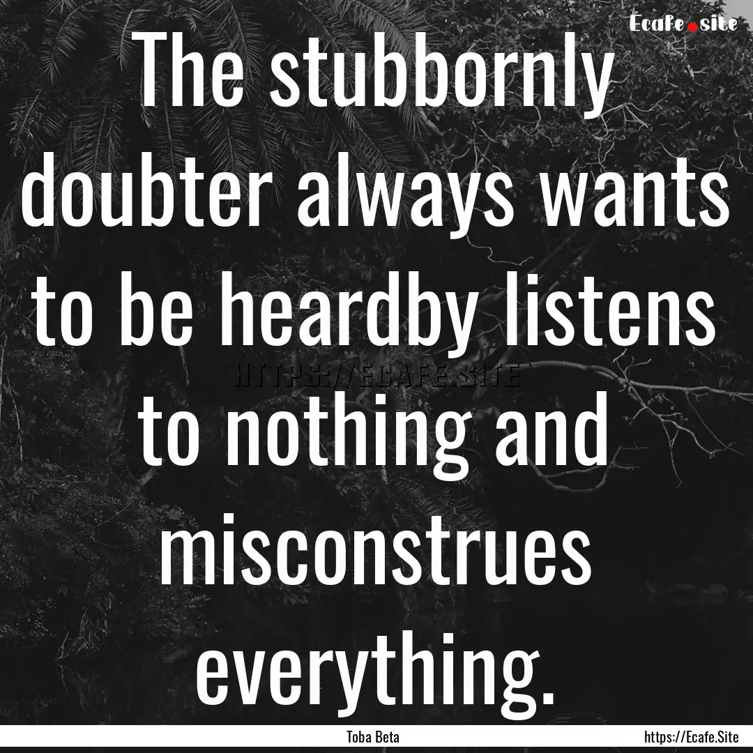 The stubbornly doubter always wants to be.... : Quote by Toba Beta