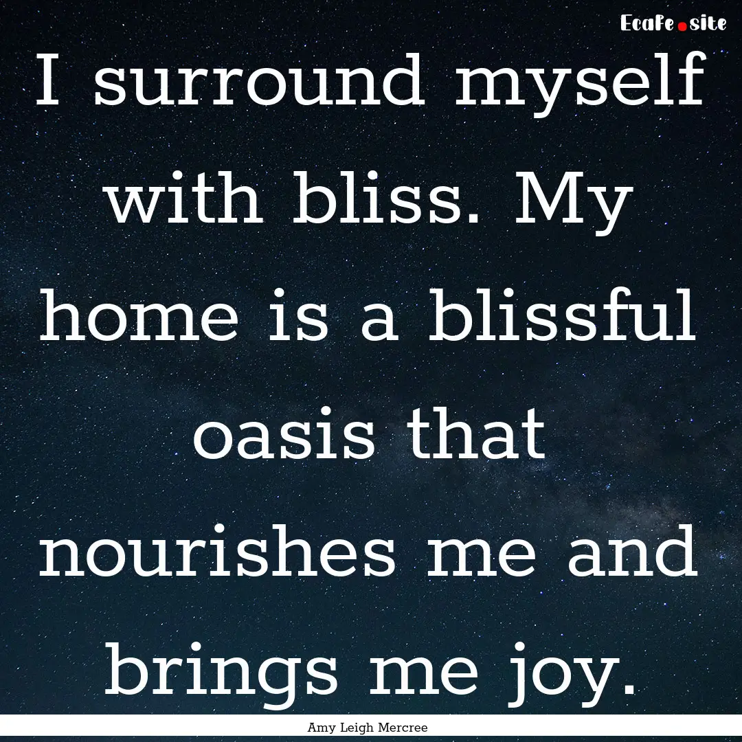 I surround myself with bliss. My home is.... : Quote by Amy Leigh Mercree