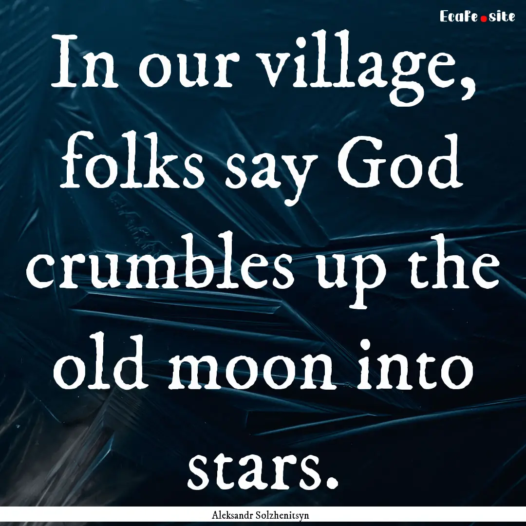 In our village, folks say God crumbles up.... : Quote by Aleksandr Solzhenitsyn