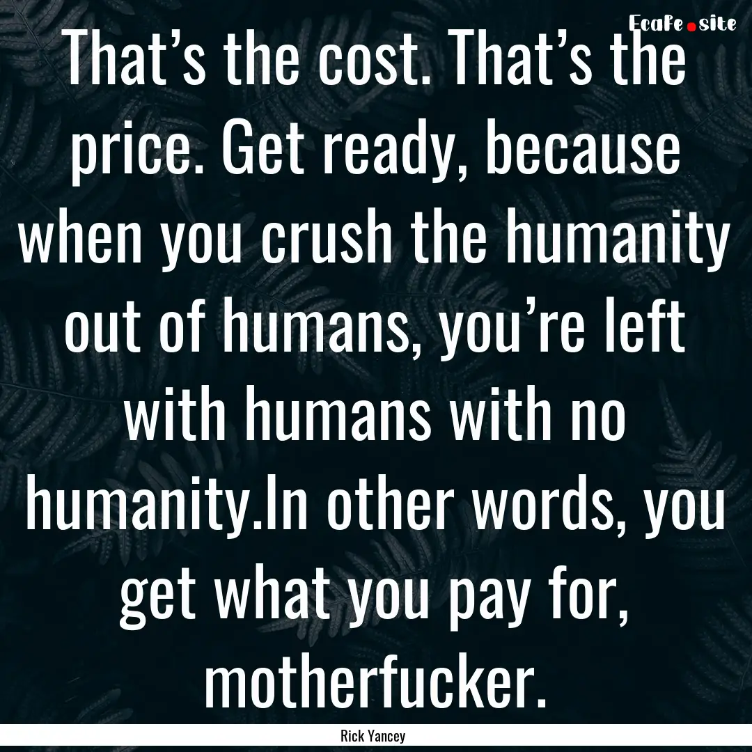 That’s the cost. That’s the price. Get.... : Quote by Rick Yancey