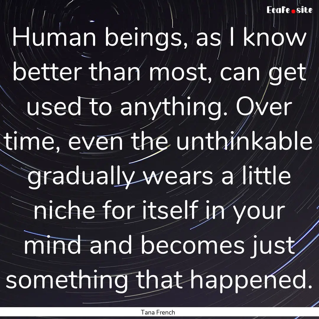 Human beings, as I know better than most,.... : Quote by Tana French