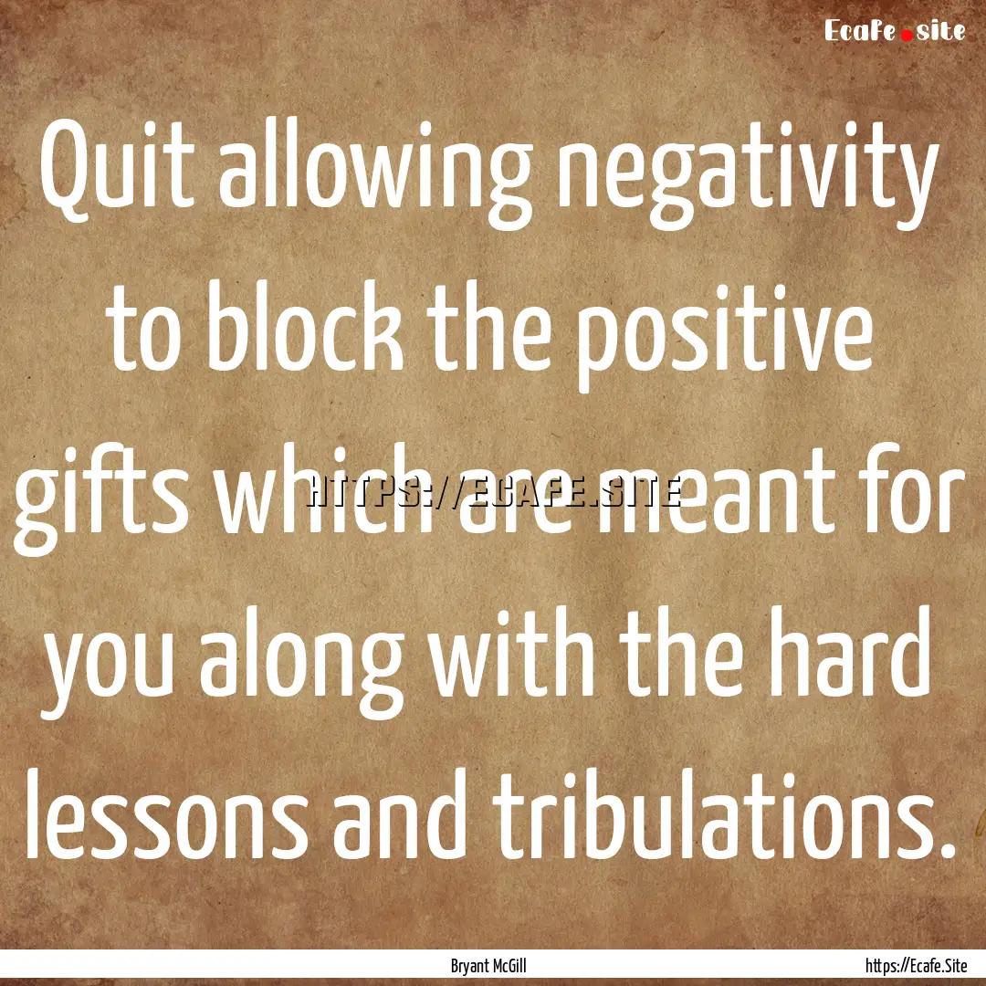 Quit allowing negativity to block the positive.... : Quote by Bryant McGill