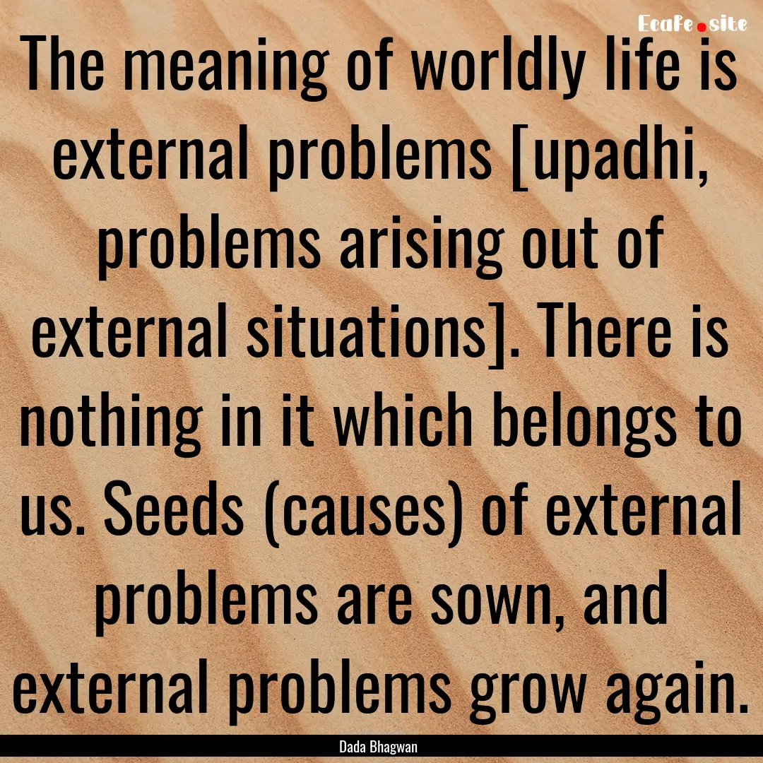 The meaning of worldly life is external problems.... : Quote by Dada Bhagwan