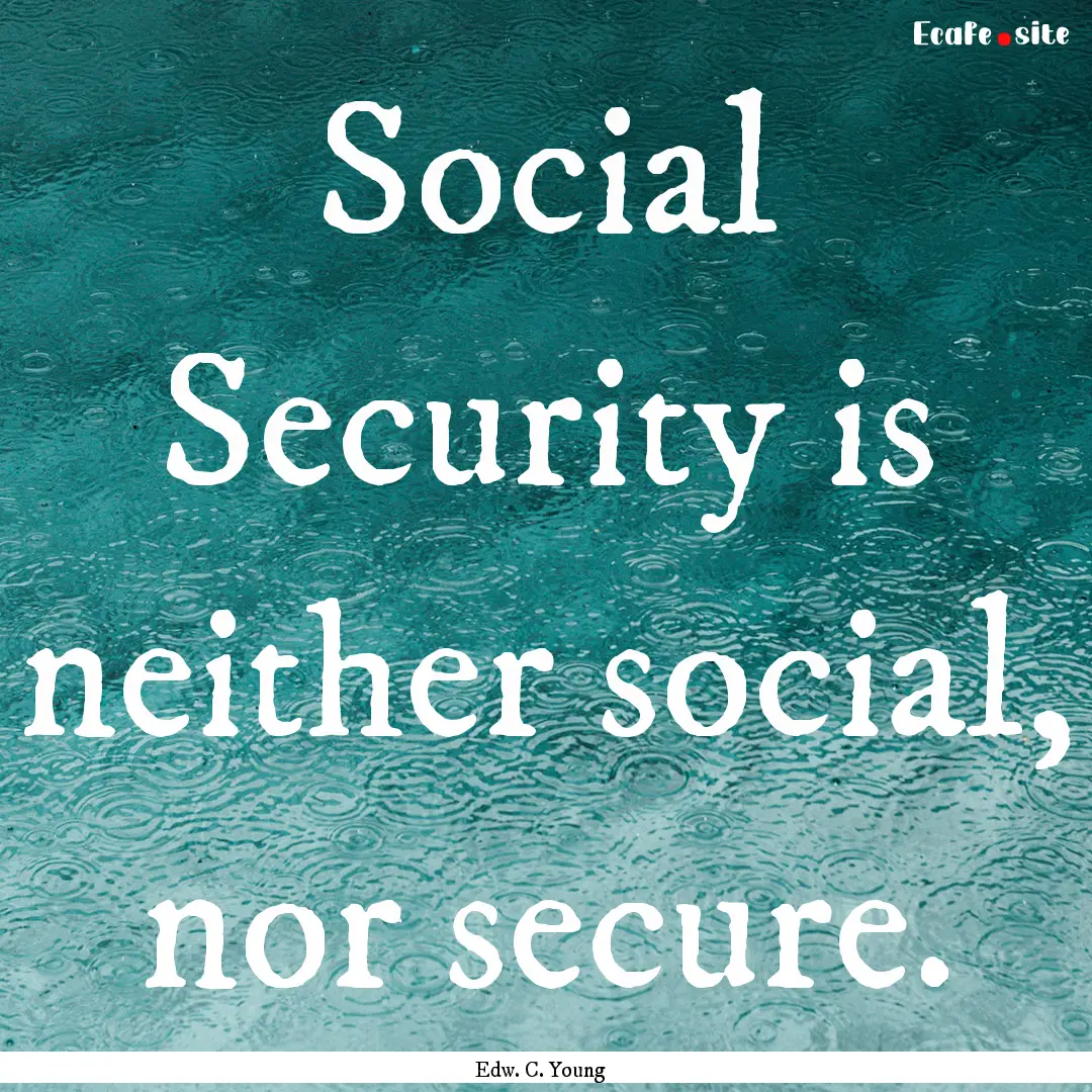 Social Security is neither social, nor secure..... : Quote by Edw. C. Young