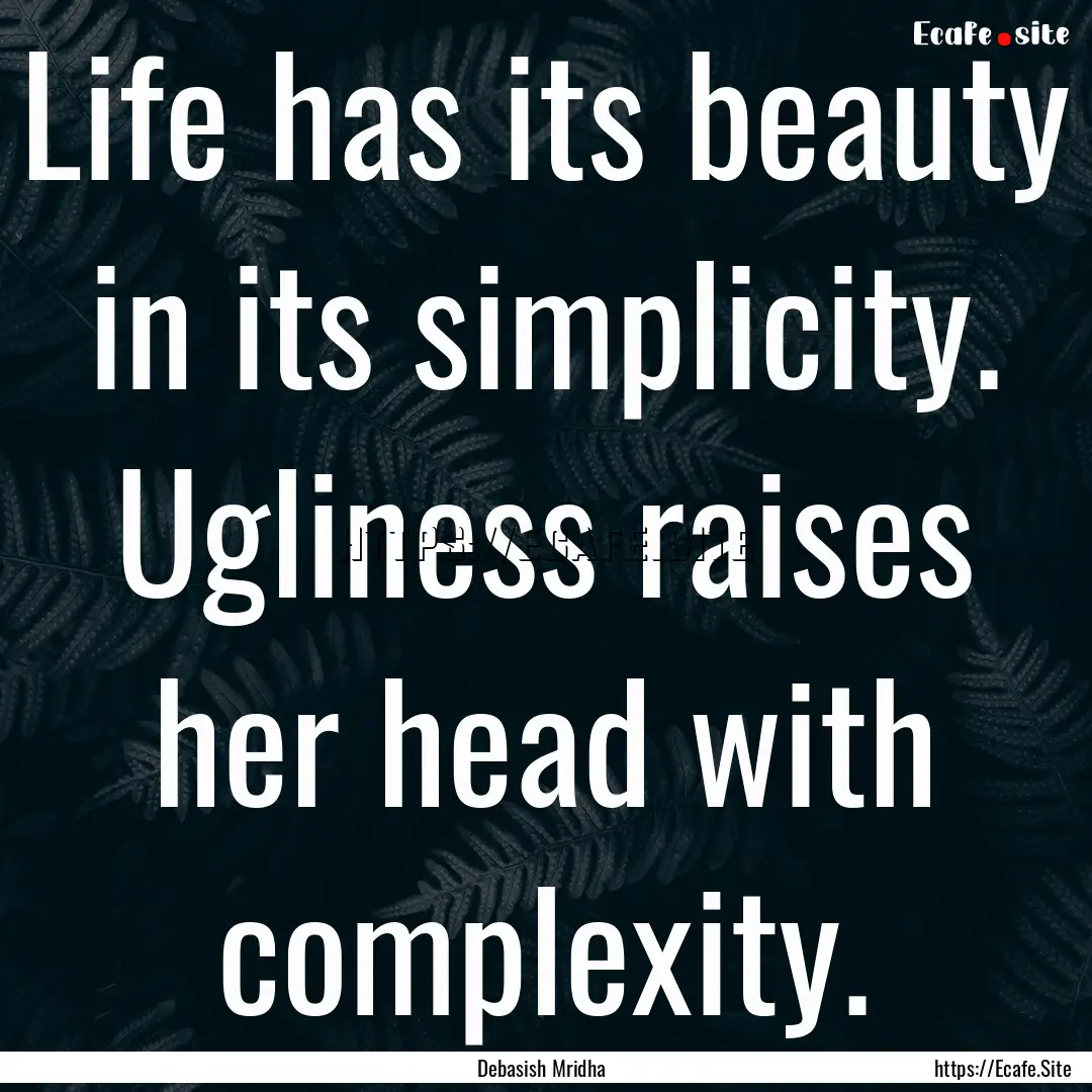 Life has its beauty in its simplicity. Ugliness.... : Quote by Debasish Mridha