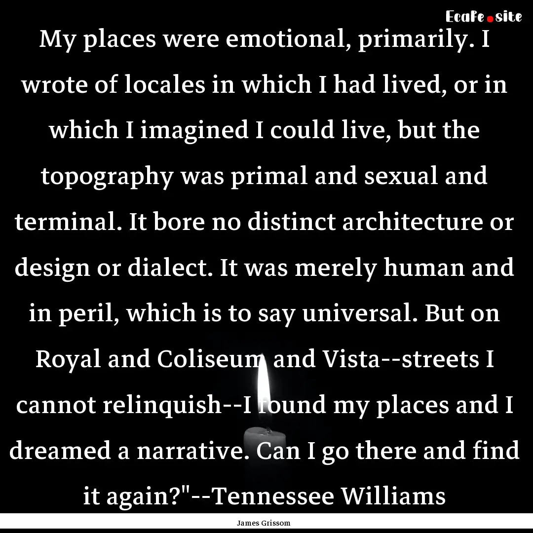 My places were emotional, primarily. I wrote.... : Quote by James Grissom