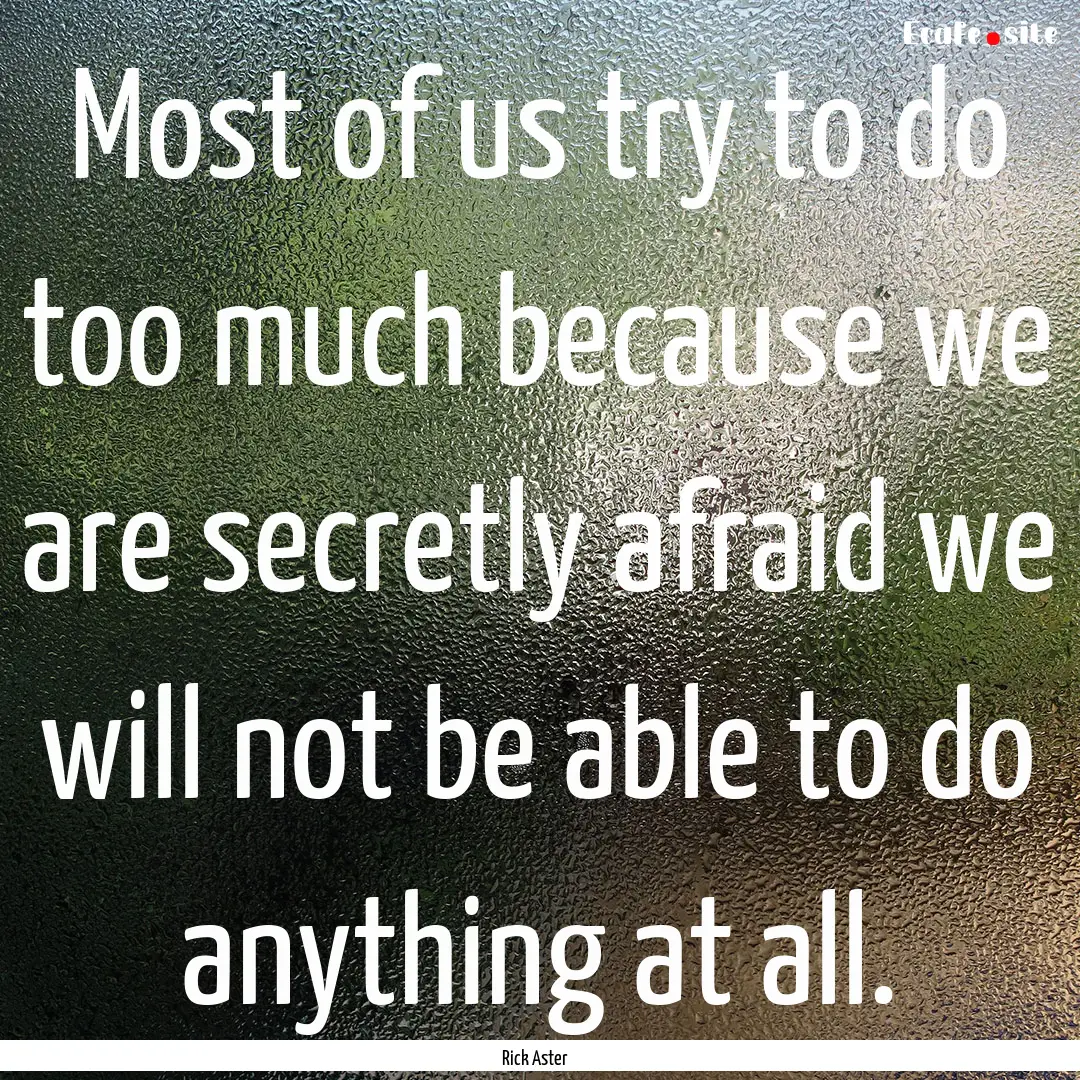 Most of us try to do too much because we.... : Quote by Rick Aster