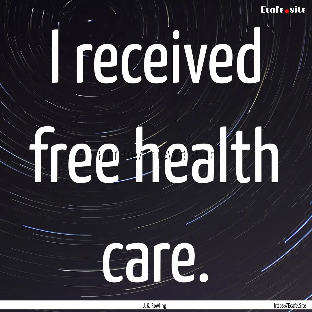 I received free health care. : Quote by J. K. Rowling