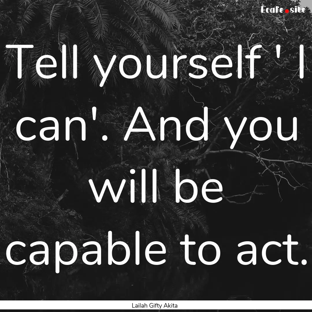 Tell yourself ' I can'. And you will be capable.... : Quote by Lailah Gifty Akita