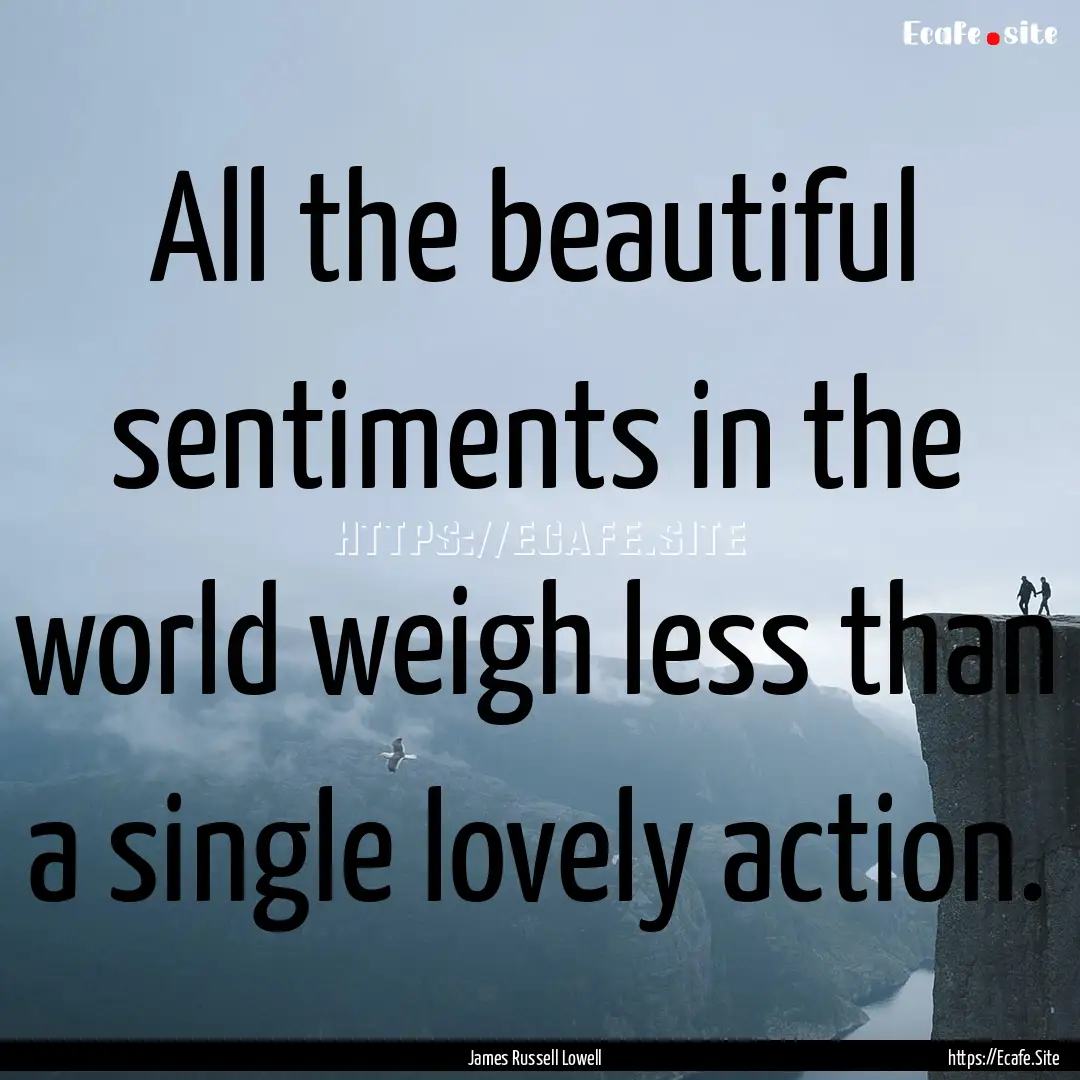 All the beautiful sentiments in the world.... : Quote by James Russell Lowell