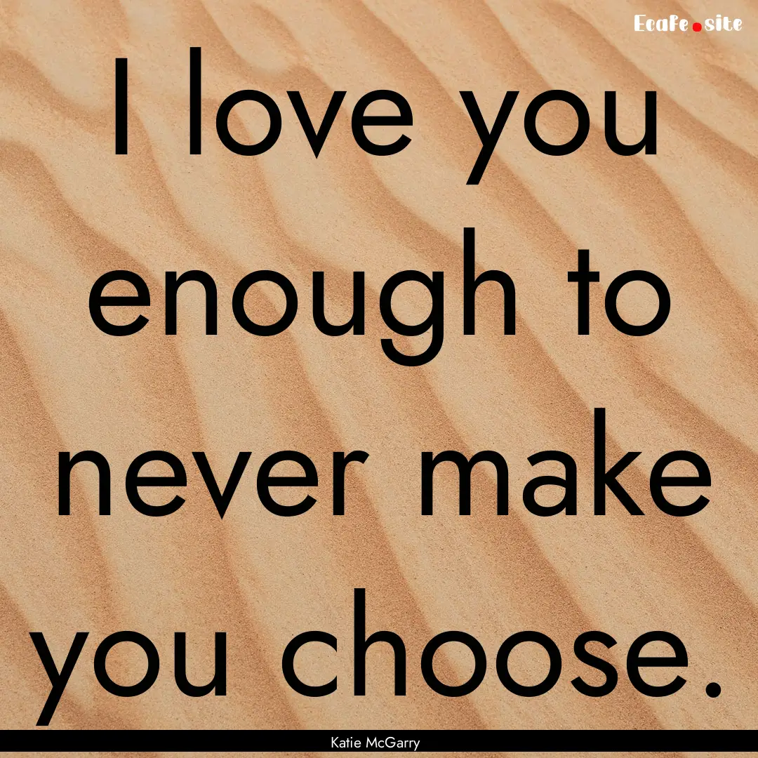 I love you enough to never make you choose..... : Quote by Katie McGarry