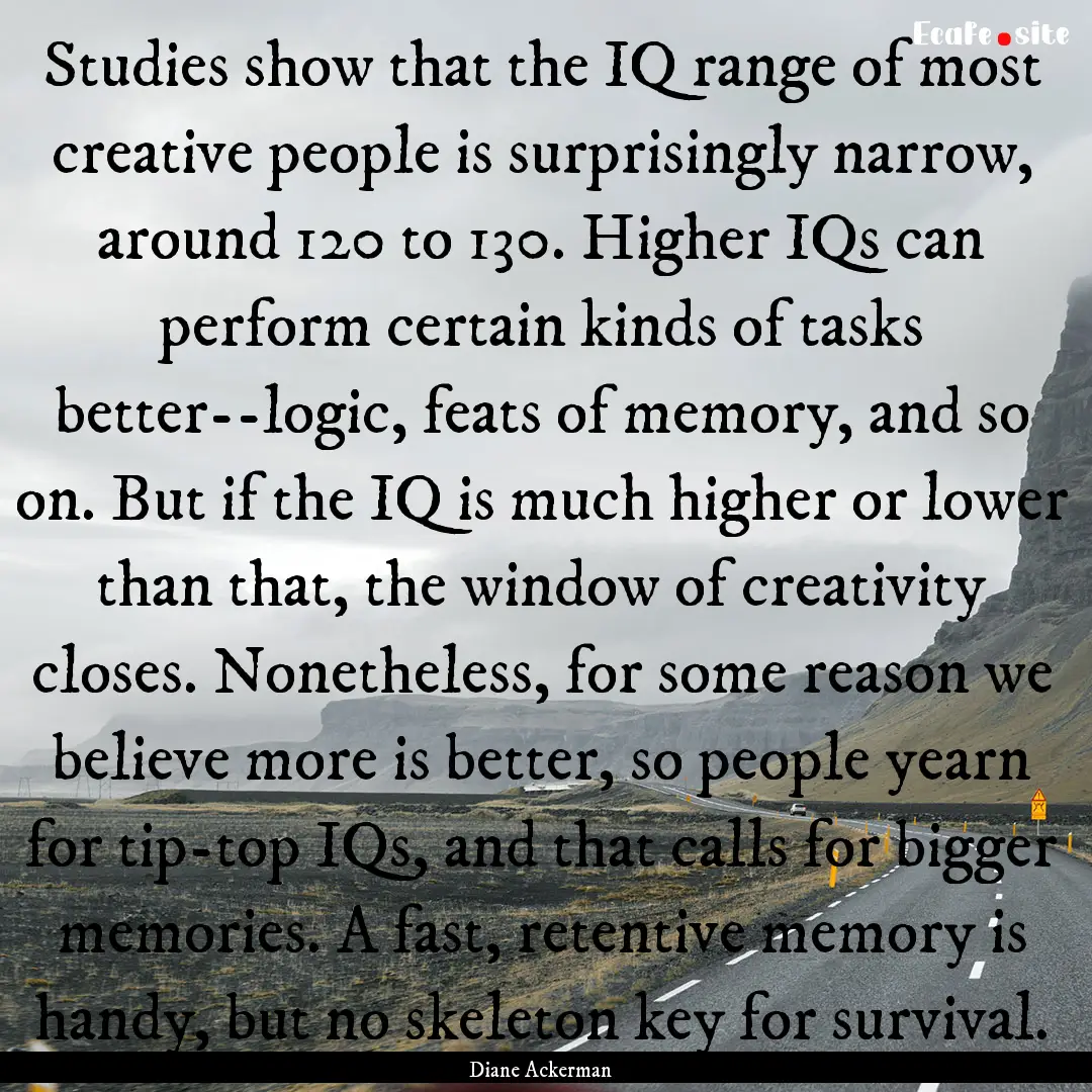 Studies show that the IQ range of most creative.... : Quote by Diane Ackerman