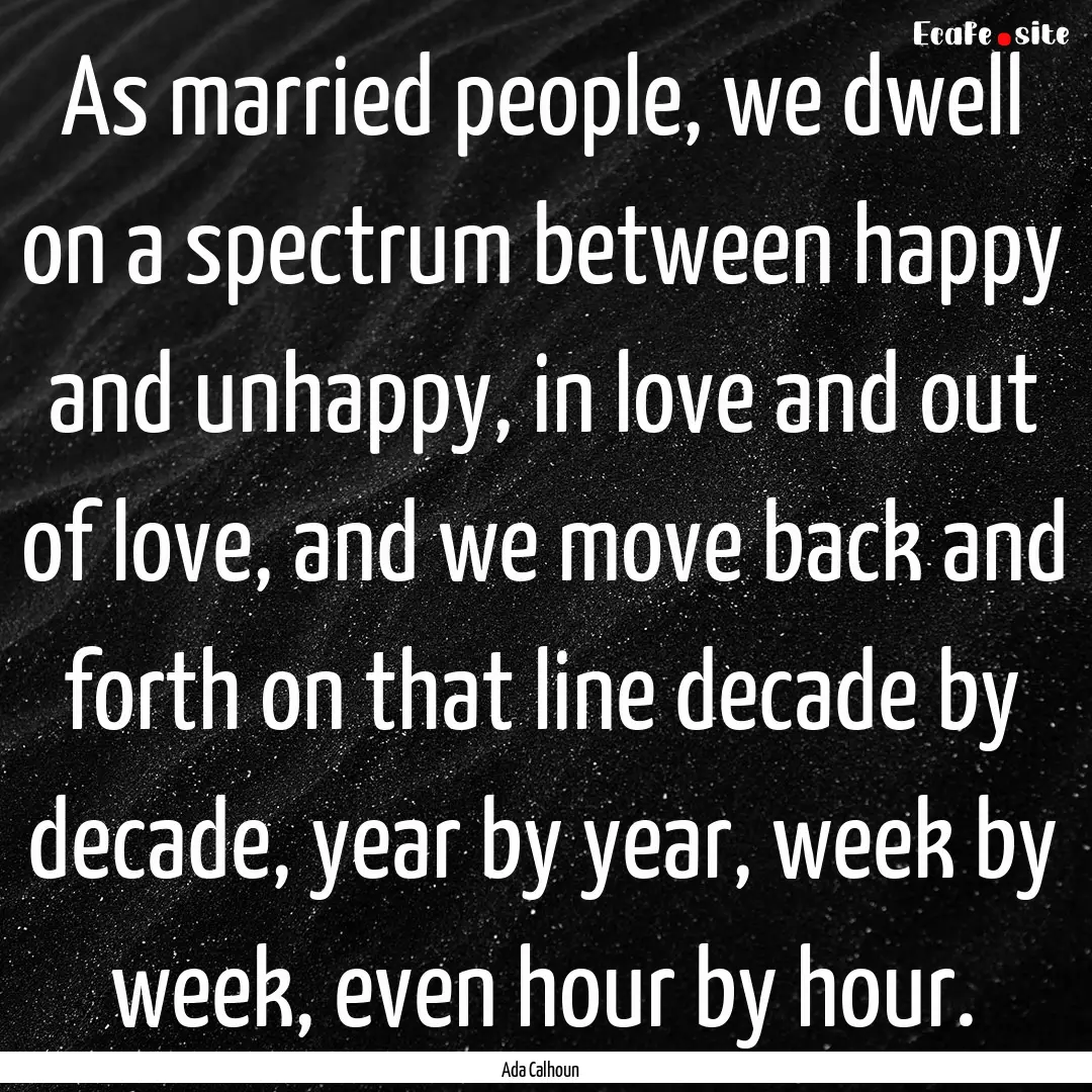 As married people, we dwell on a spectrum.... : Quote by Ada Calhoun