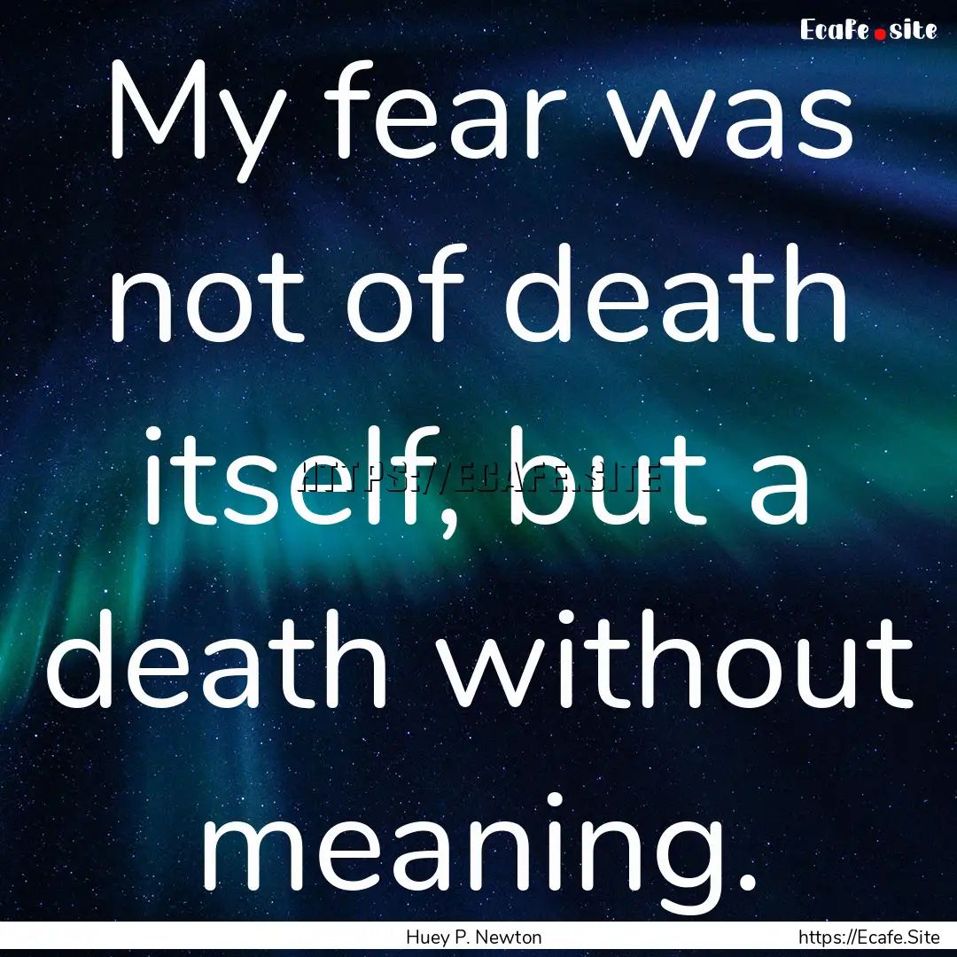 My fear was not of death itself, but a death.... : Quote by Huey P. Newton