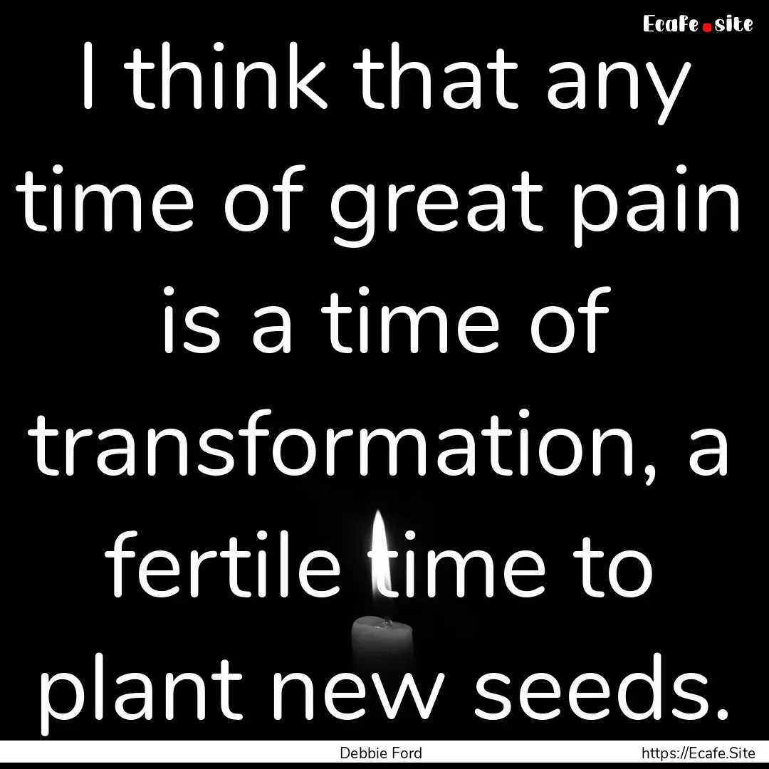 I think that any time of great pain is a.... : Quote by Debbie Ford