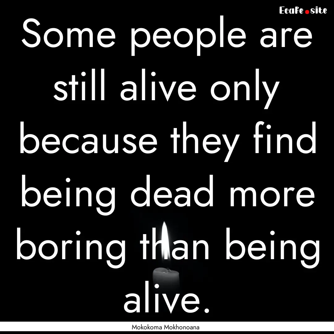 Some people are still alive only because.... : Quote by Mokokoma Mokhonoana