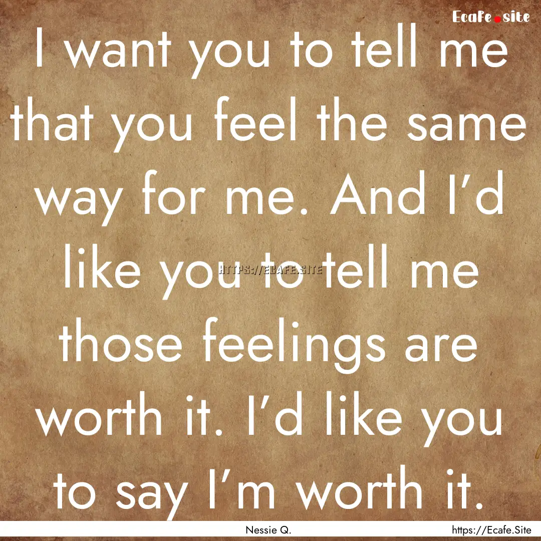 I want you to tell me that you feel the same.... : Quote by Nessie Q.