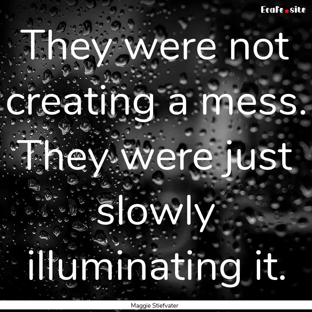 They were not creating a mess. They were.... : Quote by Maggie Stiefvater